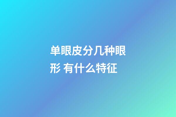 单眼皮分几种眼形 有什么特征